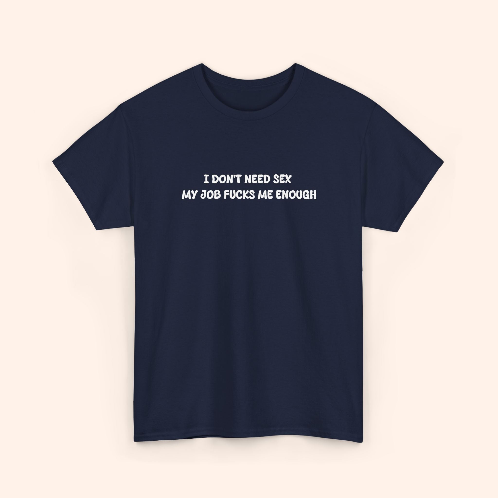 I don't need sex, my job fucks me enough T-shirt
