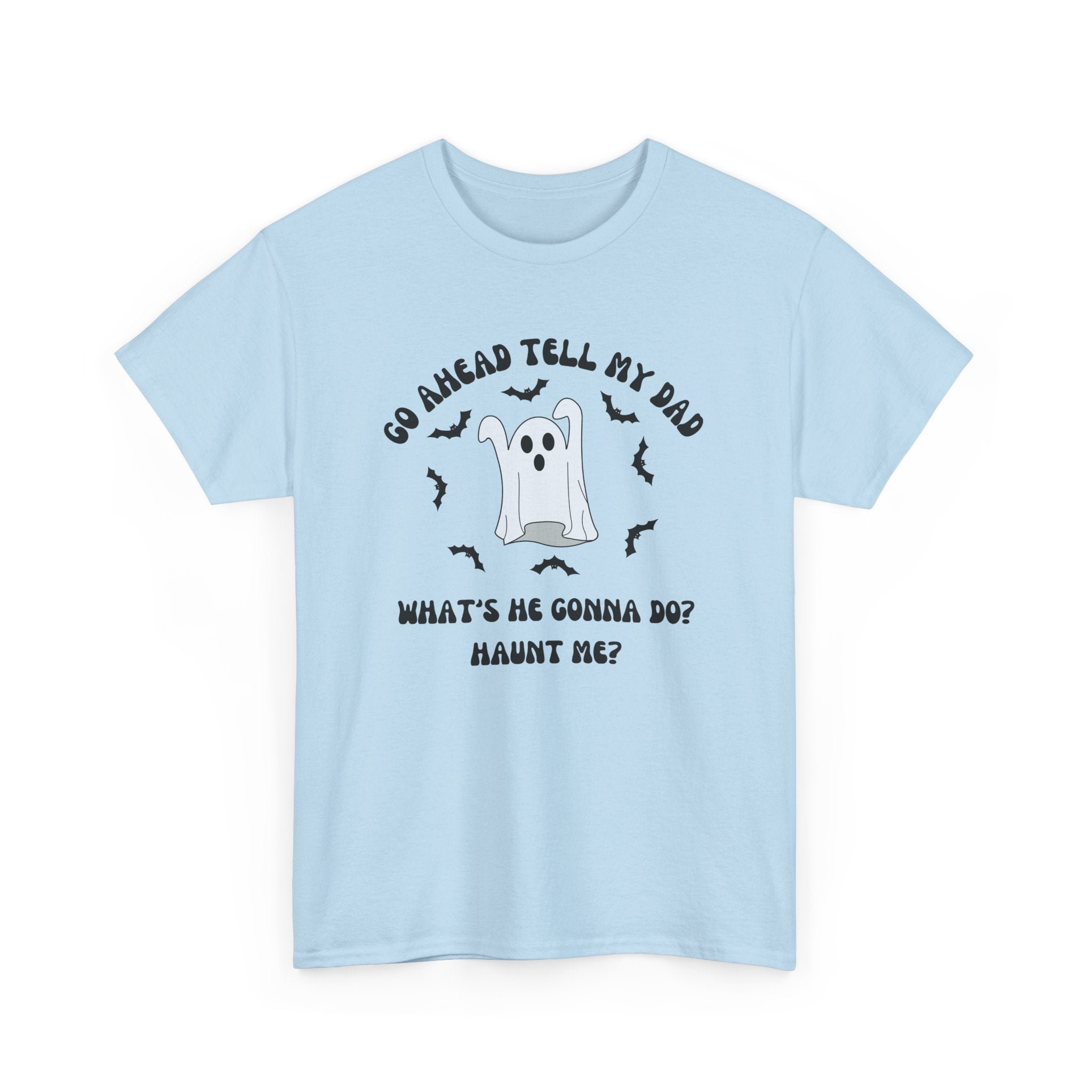 Go Ahead Tell My Dad What's He Gonna Do Haunt Me T-shirt