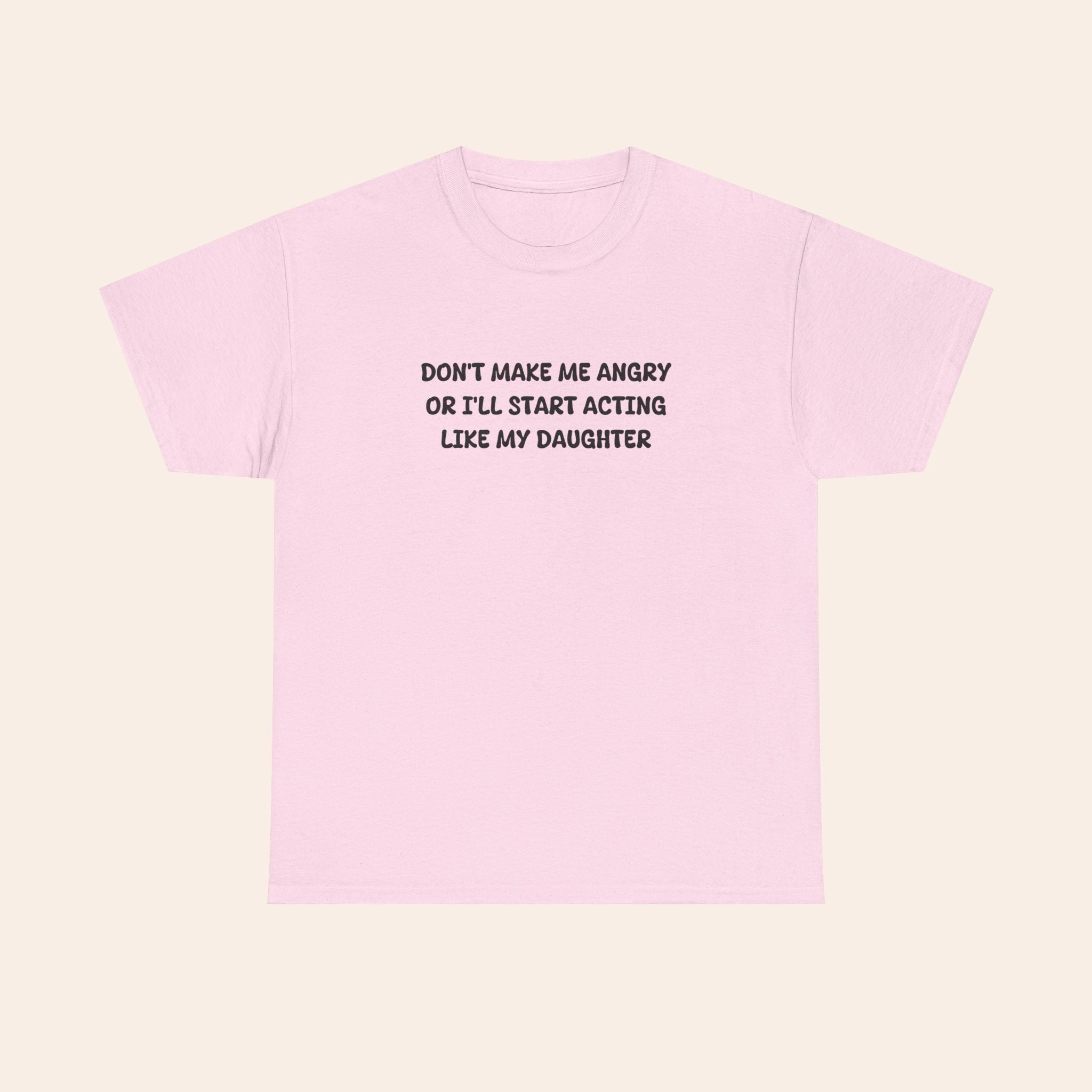 Don't Make Me Angry Or I'll Start Acting Like My Daughter T-shirt