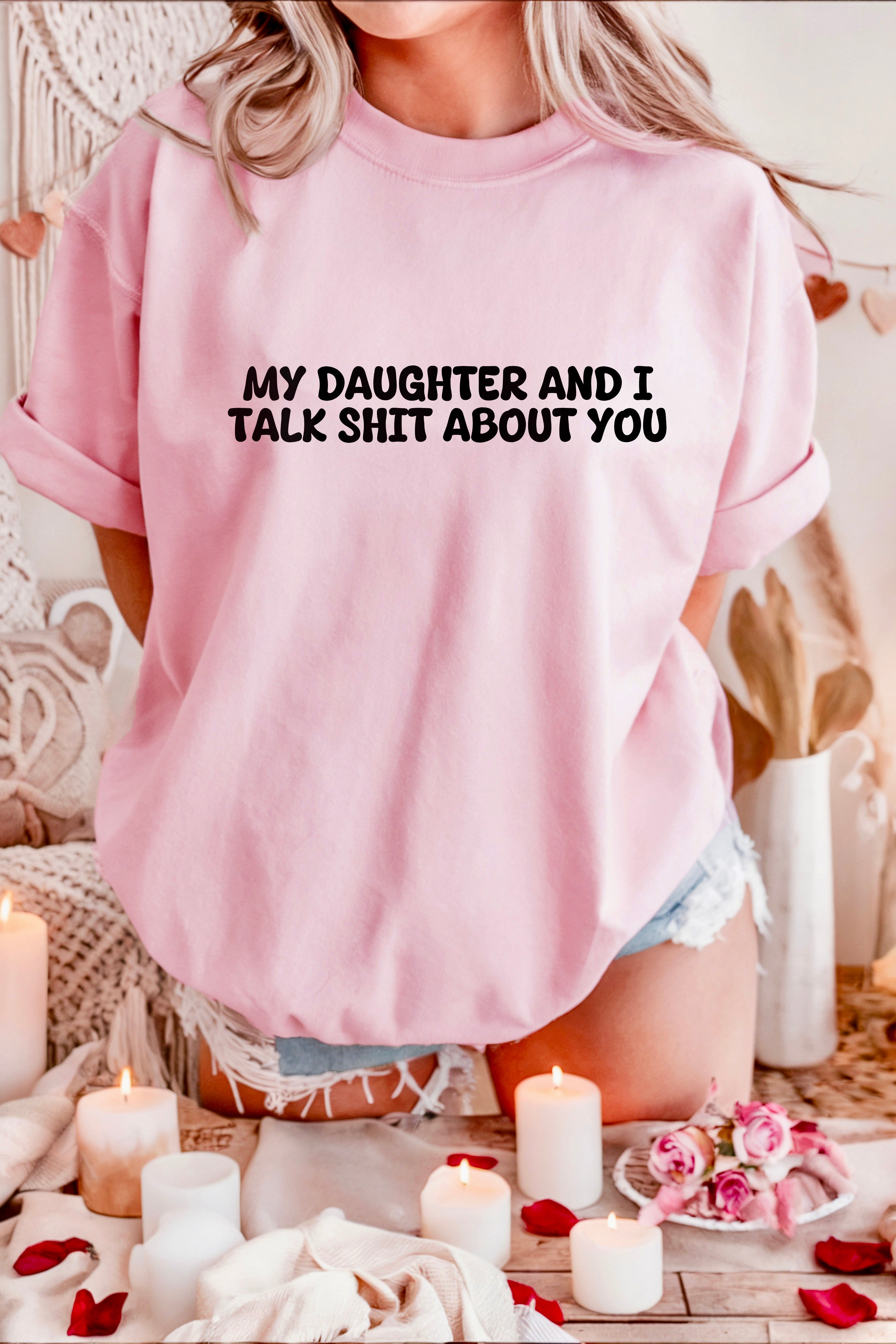 My Daughter and I Talk Shit about You T-shirt