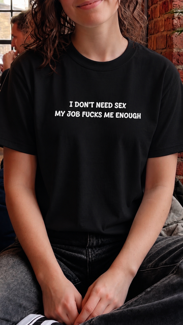 I don't need sex, my job fucks me enough T-shirt