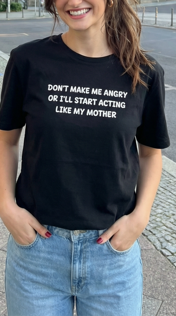Don't Make me angry or i'll start acting like my Mother T-shirt