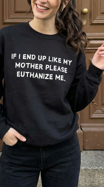 If I End Up Like My Mother Please Euthanize Me Sweatshirt