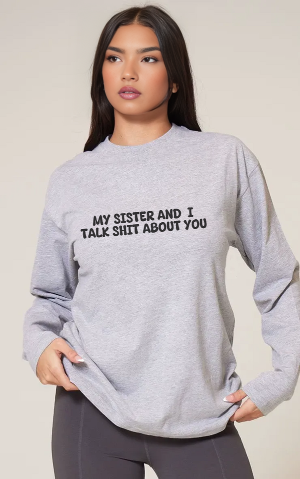 My Sister and I Talk Shit about You Sweatshirt
