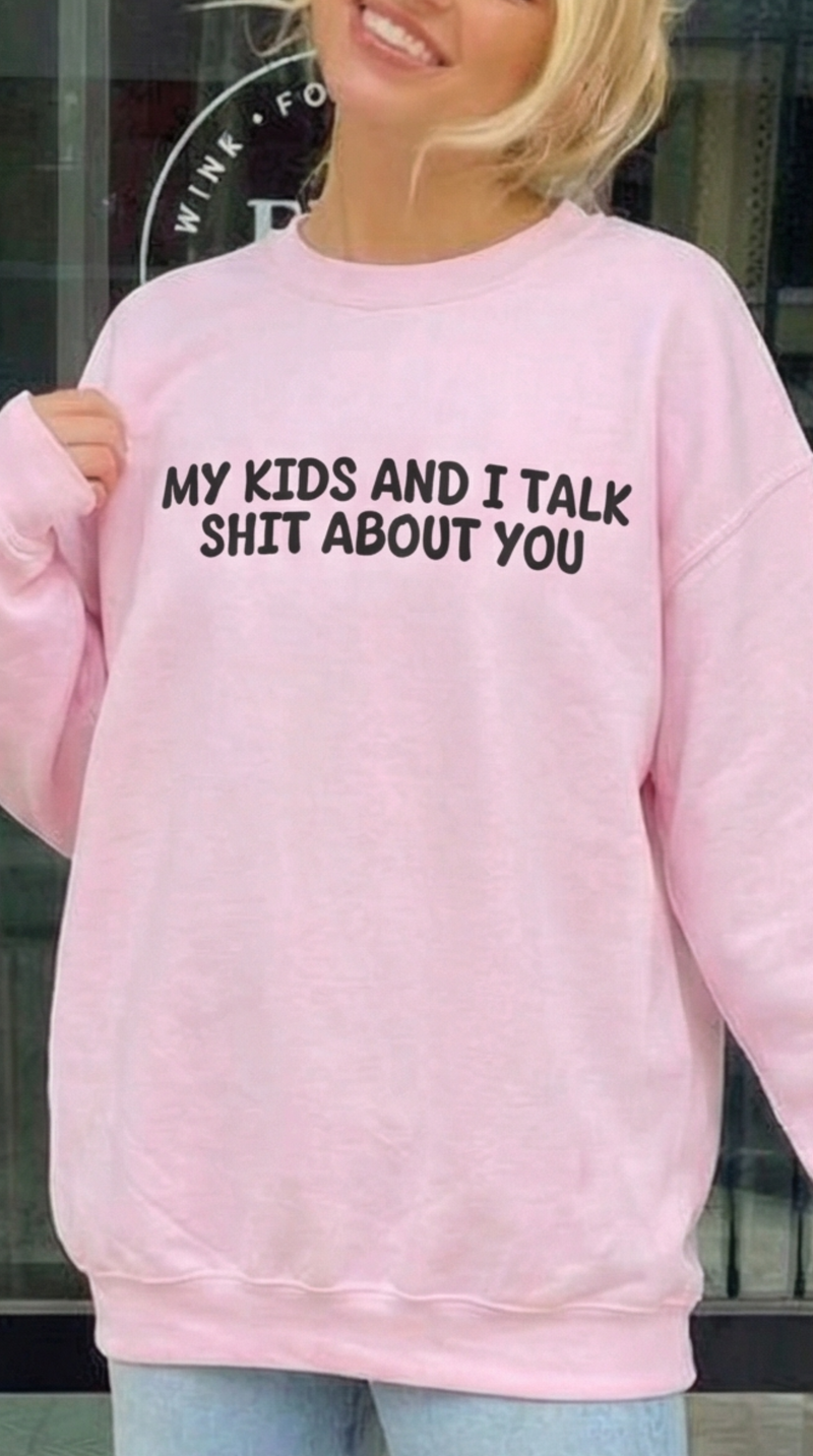 My Kid's and I Talk Shit about You Sweatshirt
