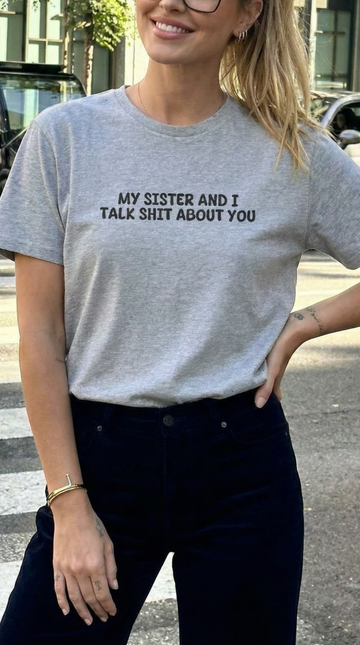 My Sister And I Talk Shit About You T-shirt