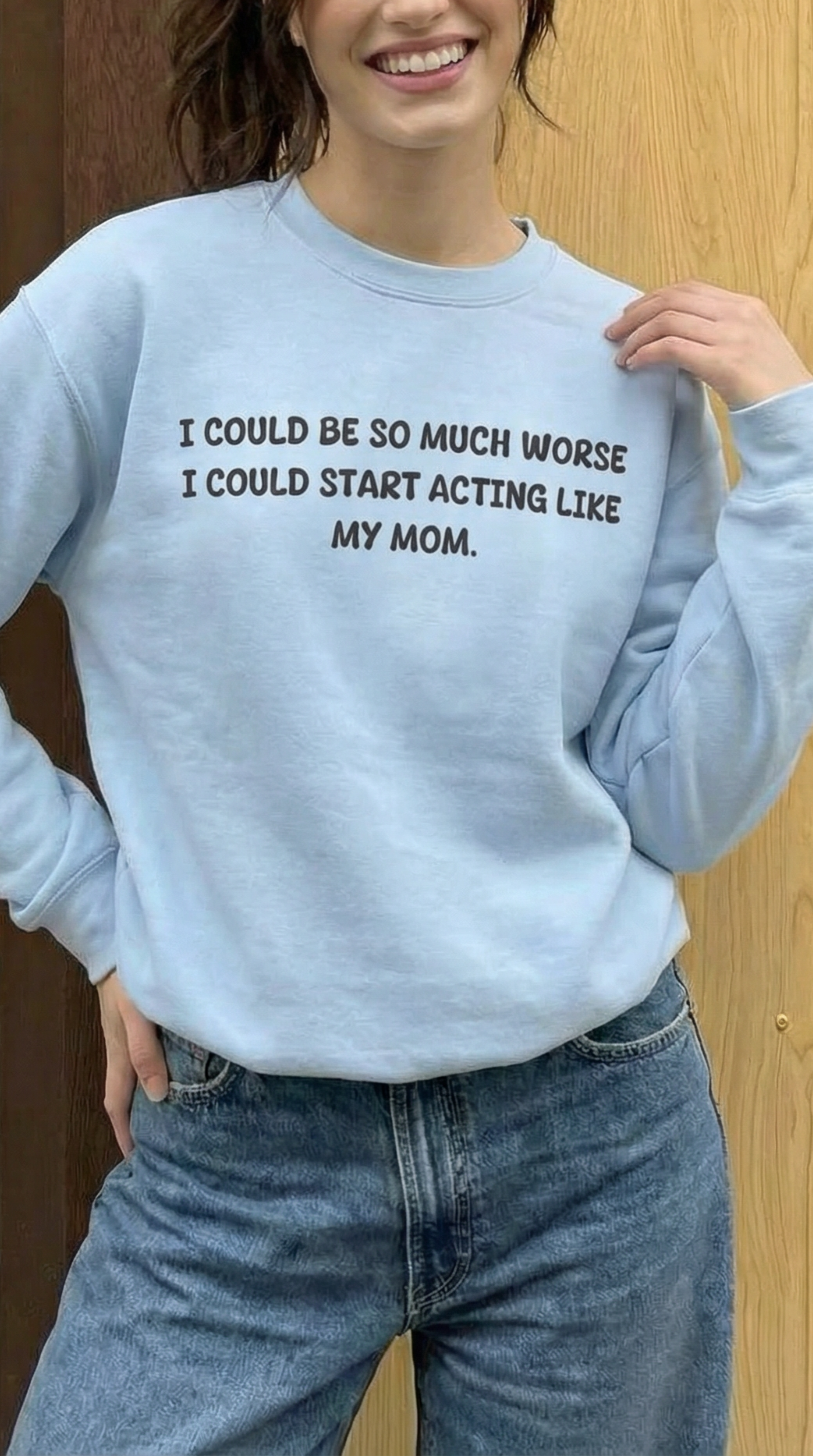 I Could Be So Much Worse I Could Start Acting Like My Mom Sweatshirt