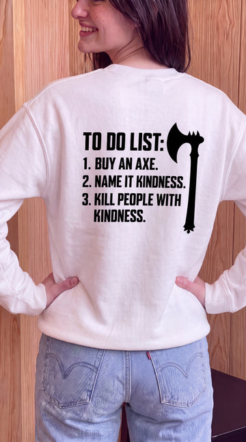 To Do List, Buy An Axe, Name It Kindness., Kill People With Kindness Sweatshirt Back