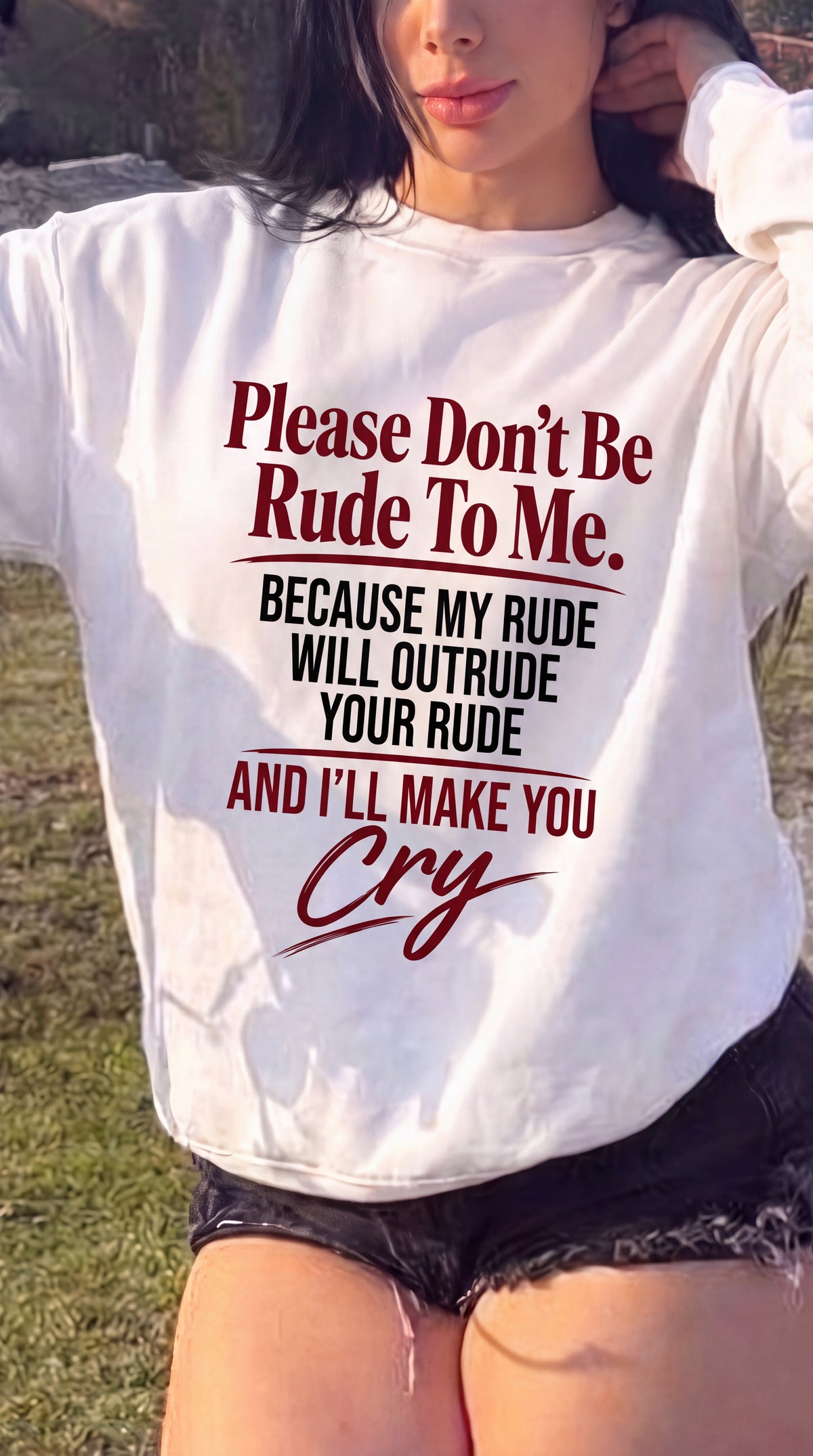 Please Don't Be Rude To Me. Becuase My Rude Will Outrude Your Rude And I'll Make You Cry Sweatshirt