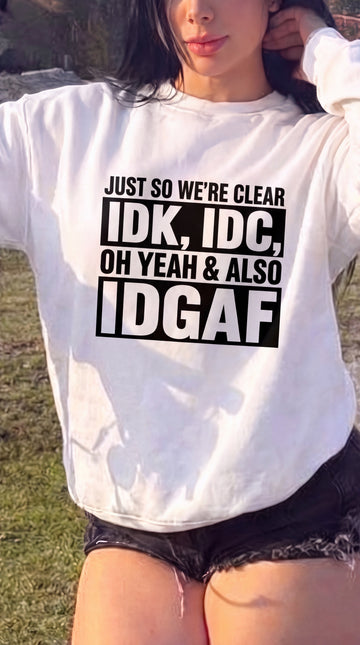 Just So We're Clear IDK, IDC, Oh Yeah & Also IDGAF Sweatshirt