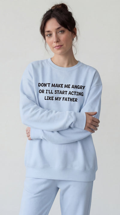 Don't Make Me Angry or I'll start acting like My Father Sweatshirt
