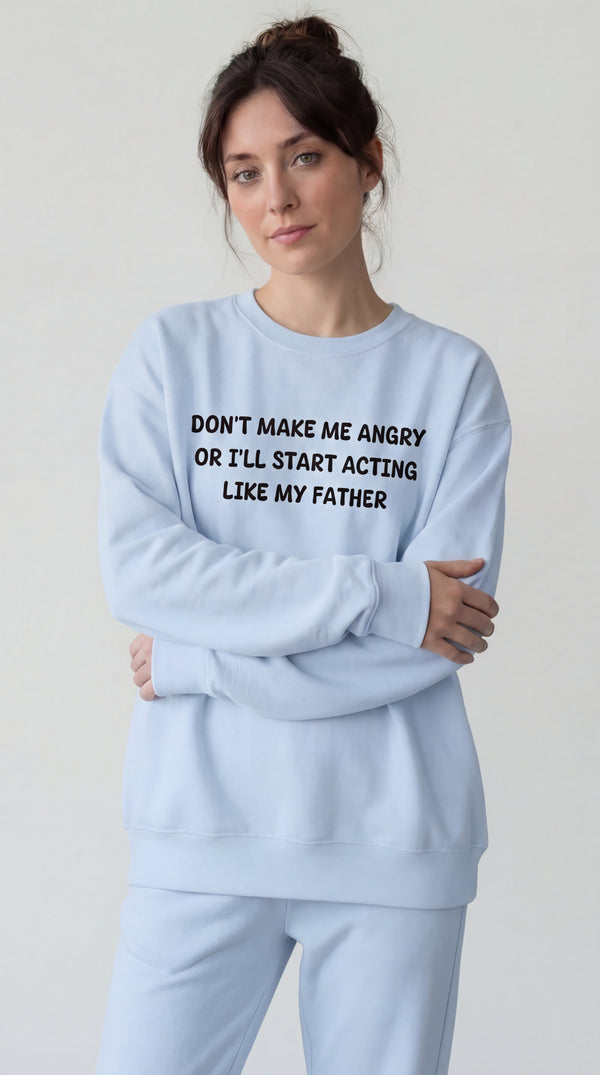 Don't Make Me Angry or I'll start acting like My Father Sweatshirt