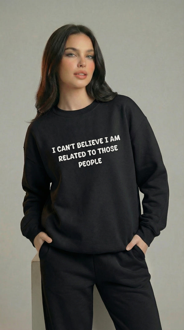I Can't Believe I am Related To Those People Sweatshirt
