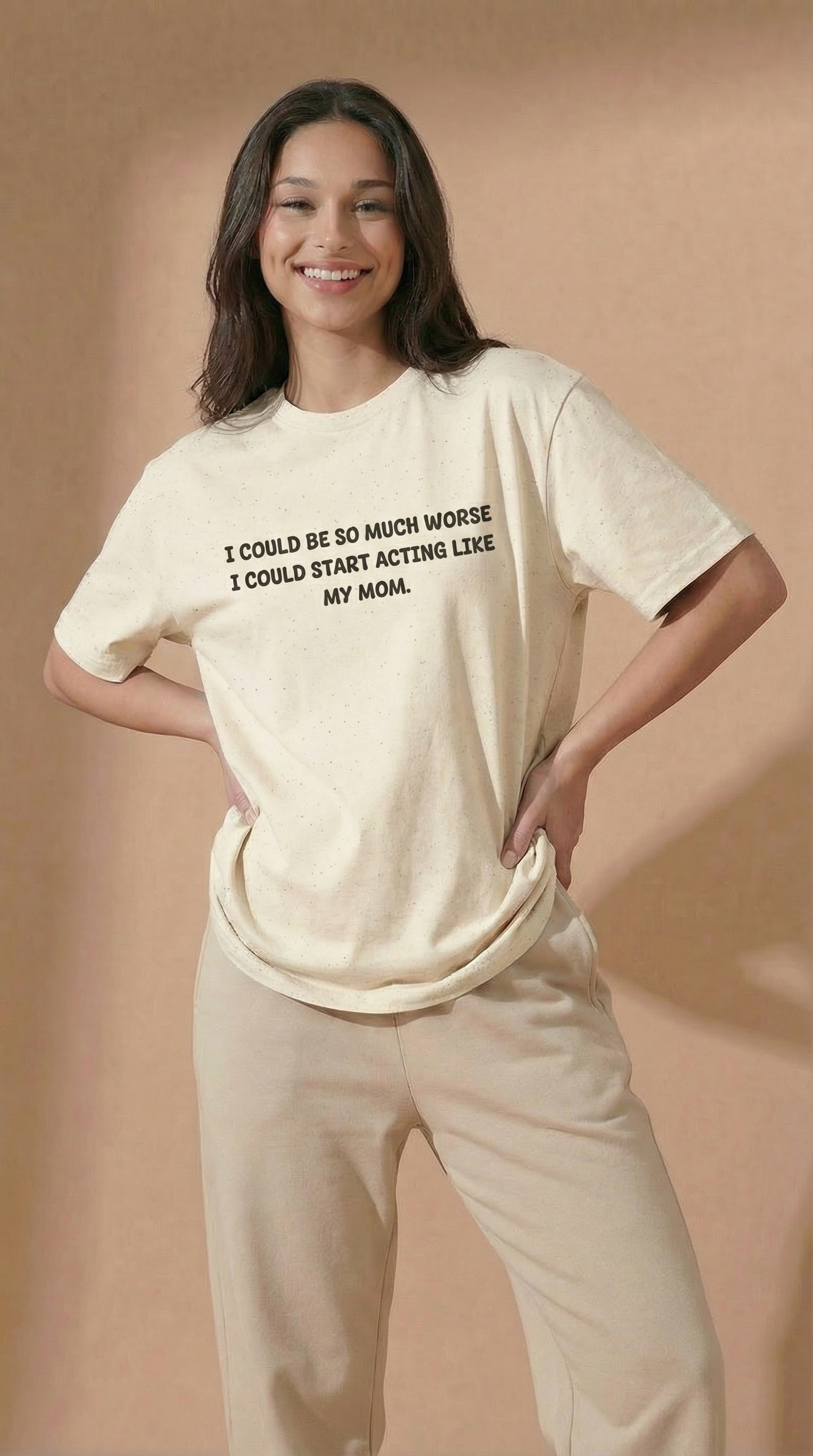 I Could Be So Much Worse I Could Start Acting Like My Mom T-shirt