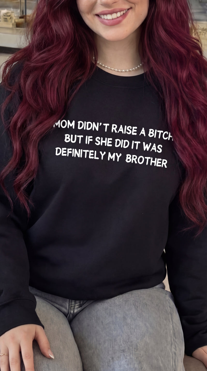 Mom Didn’t Raise A Bitch But If She Did It Was Definitely My (Brother) Sweatshirt