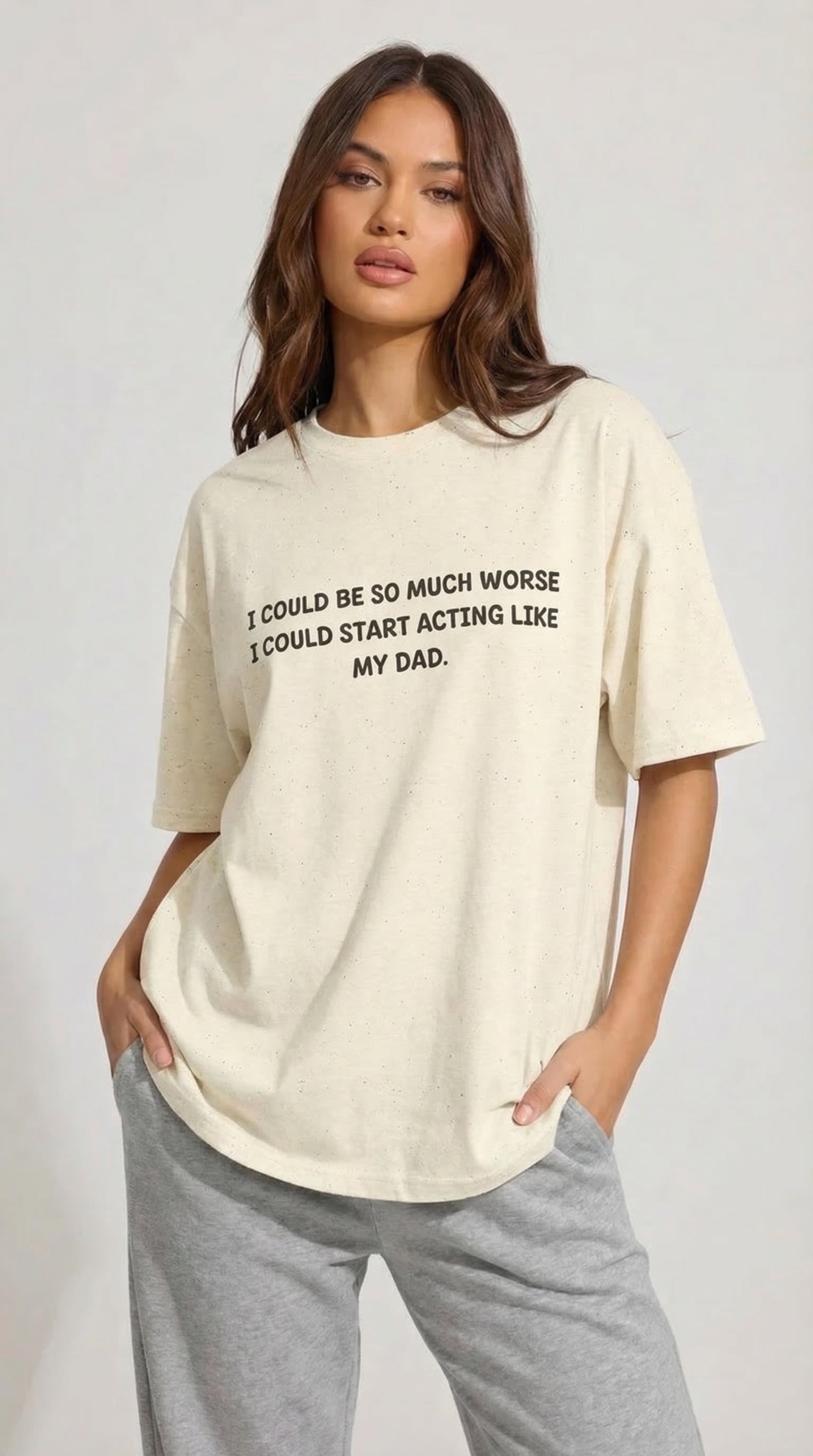 I Could Be So Much Worse I Could Start Acting Like My Dad T-shirt