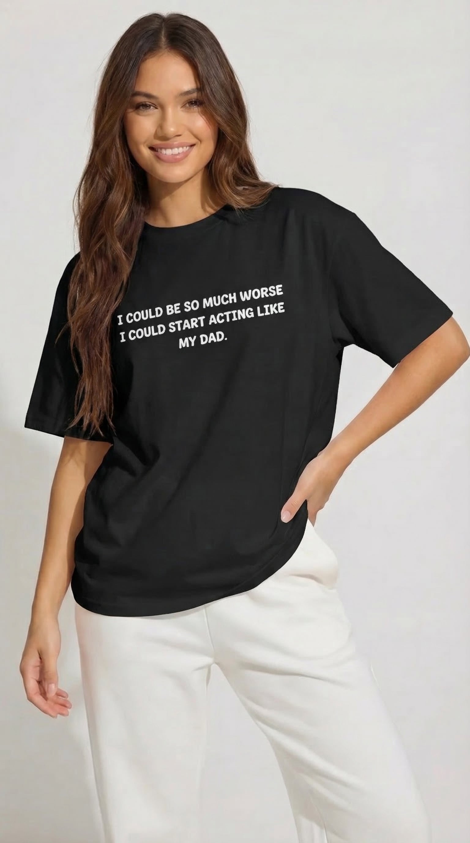 I Could Be So Much Worse I Could Start Acting Like My Dad T-shirt