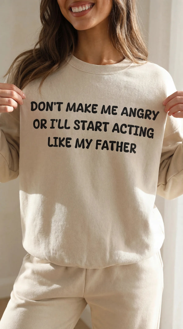 Don't Make Me Angry or I'll start acting like My Father Sweatshirt