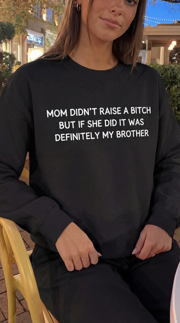 Mom Didn’t Raise A Bitch But If She Did It Was Definitely My (Brother) Sweatshirt