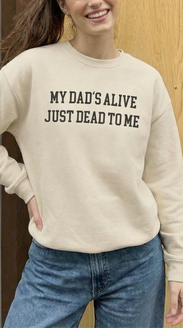 My Dad's Alive Just Dead to Me  Crewneck Sweatshirt