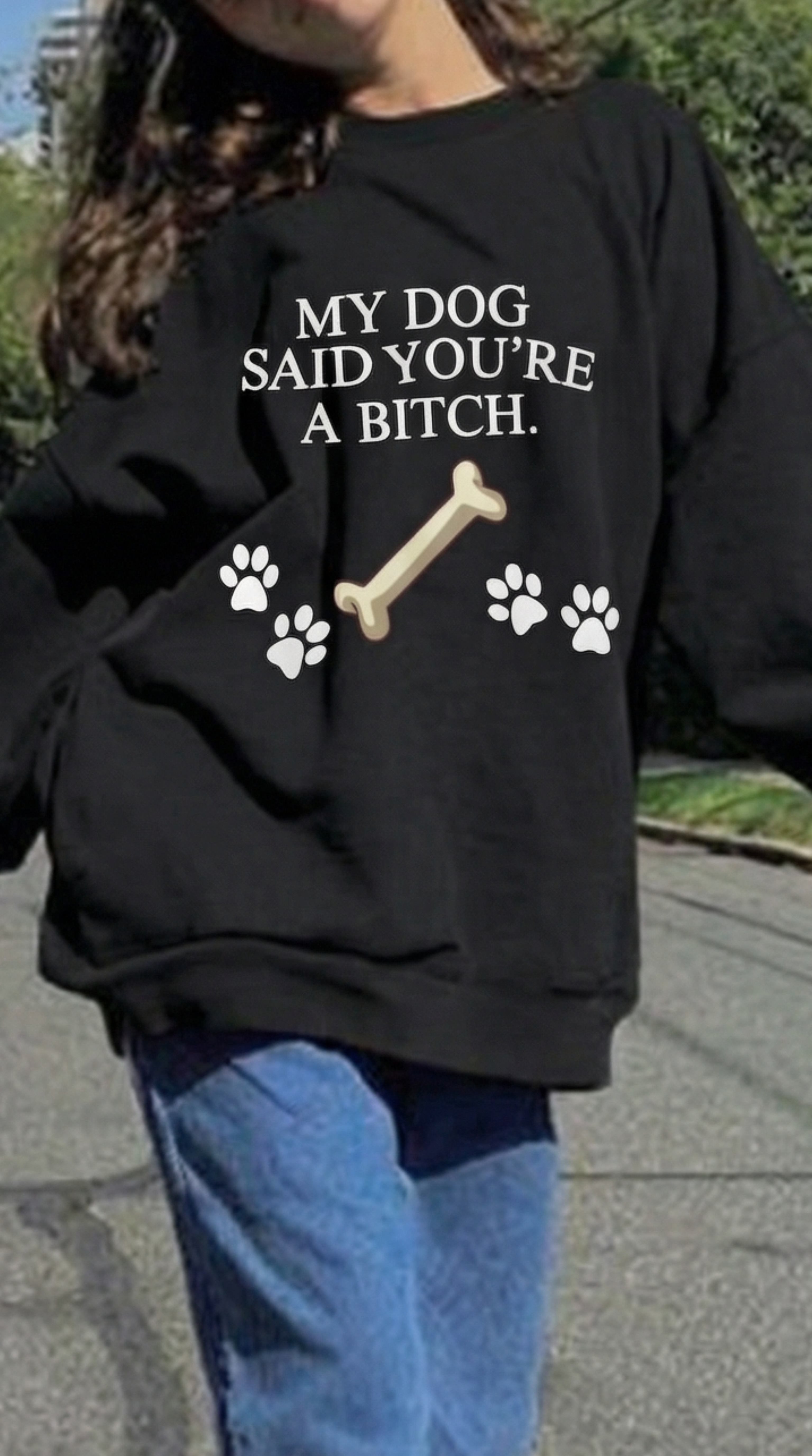 My Dog Said You're A Bitch  Sweatshirt